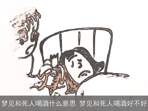 梦见和死人喝酒什么意思 梦见和死人喝酒好不好