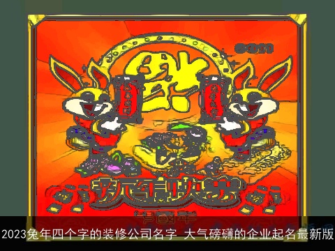 2023兔年四个字的装修公司名字 大气磅礴的企业起名最新版