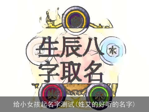 给小女孩起名字测试(姓艾的好听的名字)