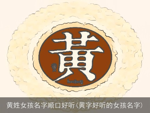 黄姓女孩名字顺口好听(黄字好听的女孩名字)