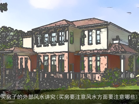 买房子的外部风水讲究(买房要注意风水方面要注意哪些)
