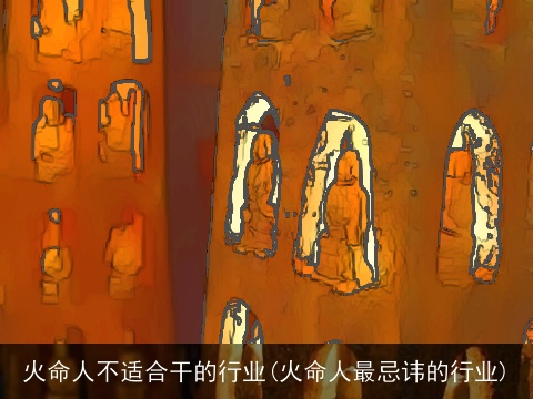 火命人不适合干的行业(火命人最忌讳的行业)