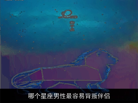 哪个星座男性最容易背叛伴侣