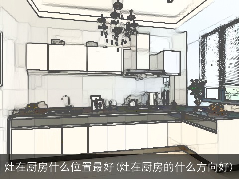 灶在厨房什么位置最好(灶在厨房的什么方向好)