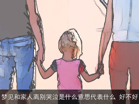 梦见和家人离别哭泣是什么意思代表什么 好不好