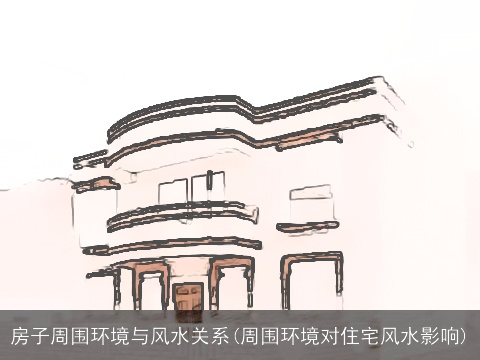 房子周围环境与风水关系(周围环境对住宅风水影响)