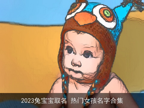2023兔宝宝取名 热门女孩名字合集