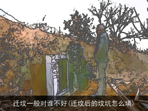 迁坟一般对谁不好(迁坟后的坟坑怎么填)