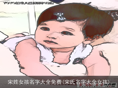 宋姓女孩名字大全免费(宋氏名字大全女孩)