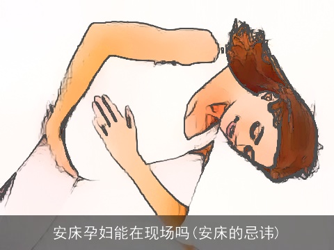 安床孕妇能在现场吗(安床的忌讳)