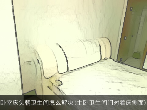 卧室床头朝卫生间怎么解决(主卧卫生间门对着床侧面)