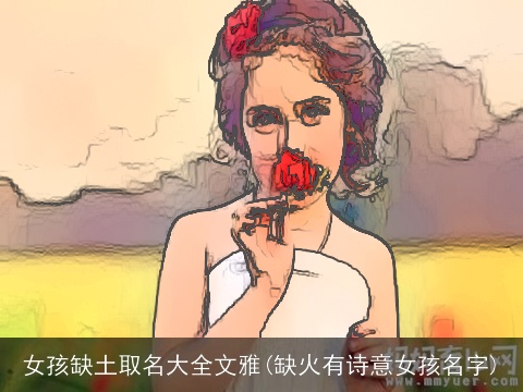 女孩缺土取名大全文雅(缺火有诗意女孩名字)
