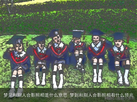 梦见和别人合影照相是什么意思 梦到和别人合影照相有什么预兆