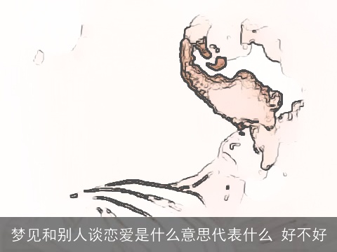 梦见和别人谈恋爱是什么意思代表什么 好不好
