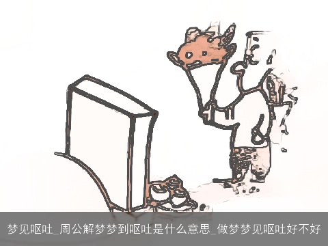 梦见呕吐_周公解梦梦到呕吐是什么意思_做梦梦见呕吐好不好