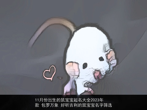 11月份出生的鼠宝宝起名大全2023年款 包罗万象 好听吉利的鼠宝宝名字筛选