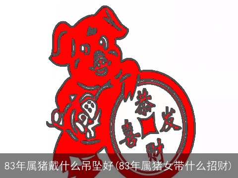 83年属猪戴什么吊坠好(83年属猪女带什么招财)