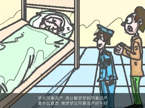 梦见同事流产_周公解梦梦到同事流产是什么意思_做梦梦见同事流产好不好