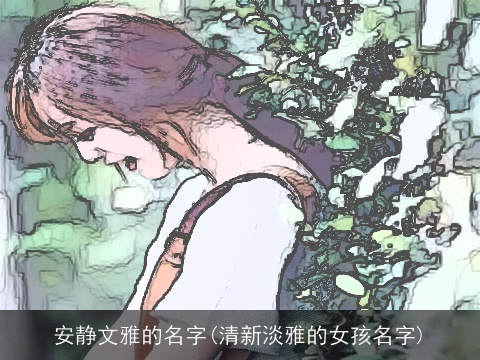 安静文雅的名字(清新淡雅的女孩名字)