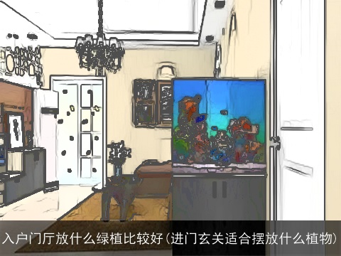 入户门厅放什么绿植比较好(进门玄关适合摆放什么植物)