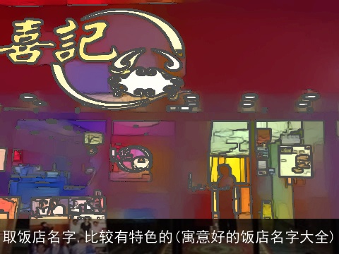 取饭店名字,比较有特色的(寓意好的饭店名字大全)