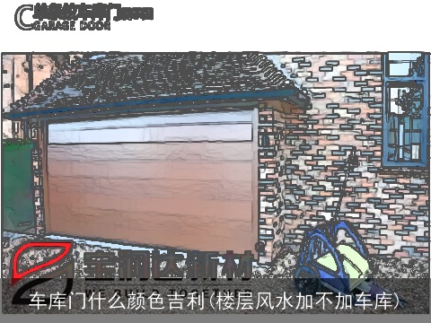 车库门什么颜色吉利(楼层风水加不加车库)