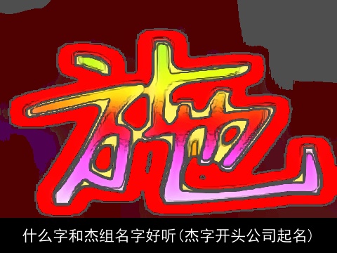 什么字和杰组名字好听(杰字开头公司起名)
