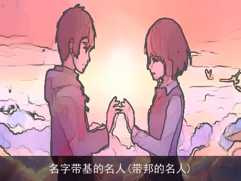 名字带基的名人(带邦的名人)