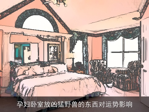 孕妇卧室放凶猛野兽的东西对运势影响