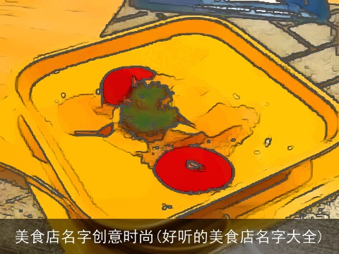美食店名字创意时尚(好听的美食店名字大全)