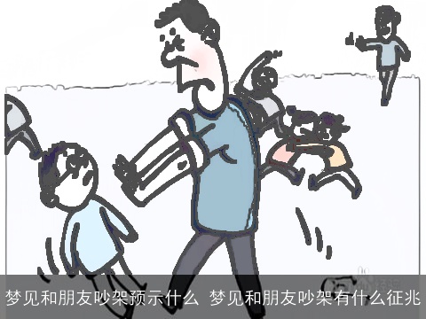 梦见和朋友吵架预示什么 梦见和朋友吵架有什么征兆