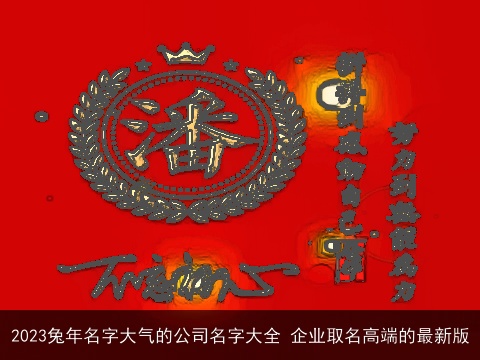 2023兔年名字大气的公司名字大全 企业取名高端的最新版