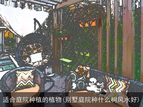 适合庭院种植的植物(别墅庭院种什么树风水好)