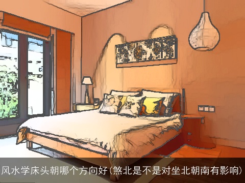 风水学床头朝哪个方向好(煞北是不是对坐北朝南有影响)