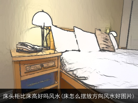 床头柜比床高好吗风水(床怎么摆放方向风水好图片)