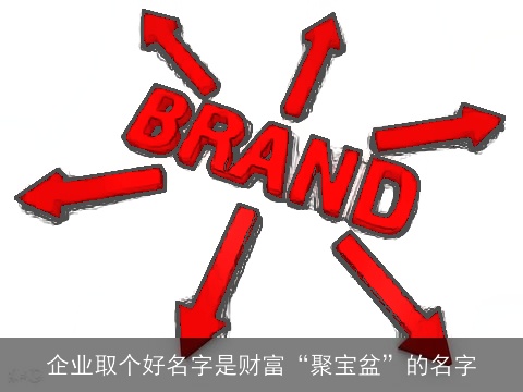 企业取个好名字是财富“聚宝盆”的名字