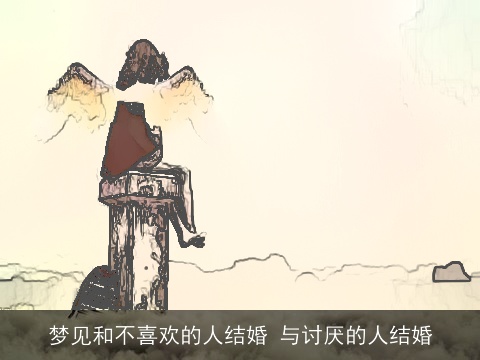 梦见和不喜欢的人结婚 与讨厌的人结婚