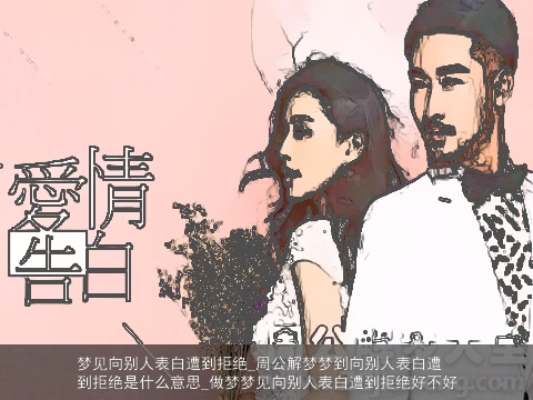 梦见向别人表白遭到拒绝_周公解梦梦到向别人表白遭到拒绝是什么意思_做梦梦见向别人表白遭到拒绝好不好