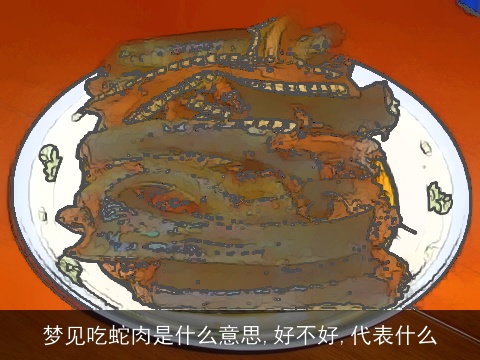 梦见吃蛇肉是什么意思,好不好,代表什么
