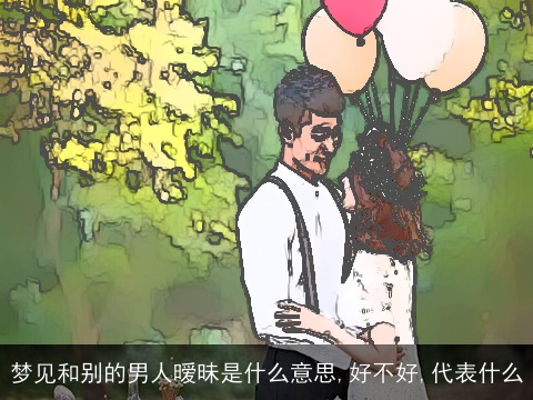 梦见和别的男人暧昧是什么意思,好不好,代表什么