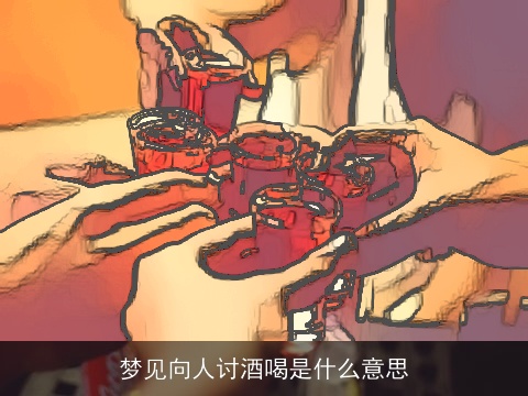 梦见向人讨酒喝是什么意思