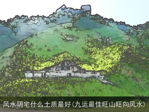 风水阴宅什么土质最好(九运最佳旺山旺向风水)