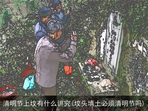 清明节上坟有什么讲究(坟头填土必须清明节吗)