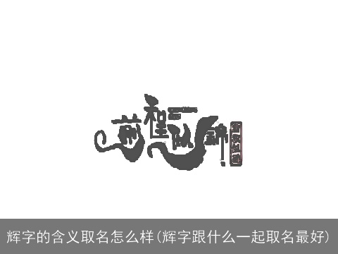 辉字的含义取名怎么样(辉字跟什么一起取名最好)