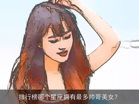 排行榜哪个星座拥有最多帅哥美女？