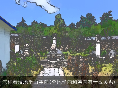 怎样看坟地坐山朝向(墓地坐向和朝向有什么关系)