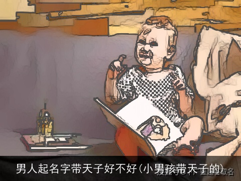 男人起名字带天子好不好(小男孩带天子的)