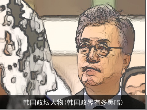 韩国政坛人物(韩国政界有多黑暗)