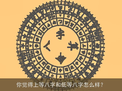 你觉得上等八字和低等八字怎么样？