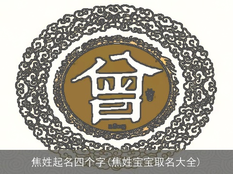 焦姓起名四个字(焦姓宝宝取名大全)